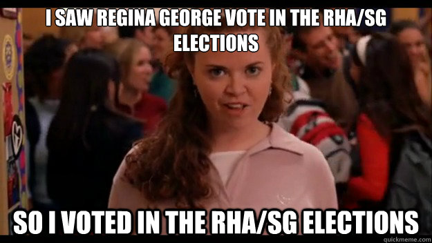 I saw Regina George vote in the RHA/SG elections So I voted in the RHA/SG Elections  Mean Girls Wannabe