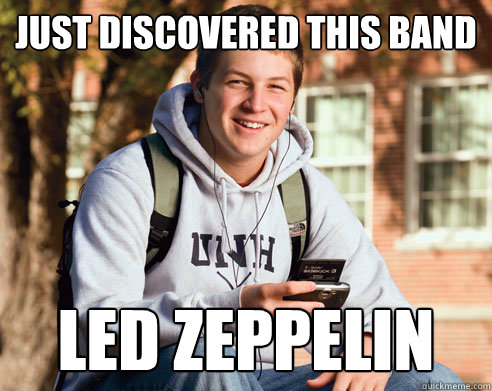 Just discovered this band led zeppelin  College Freshman