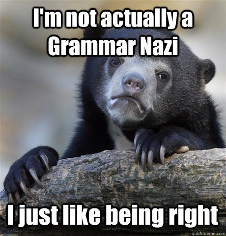 I'm not actually a Grammar Nazi I just like being right - I'm not actually a Grammar Nazi I just like being right  Confession Bear