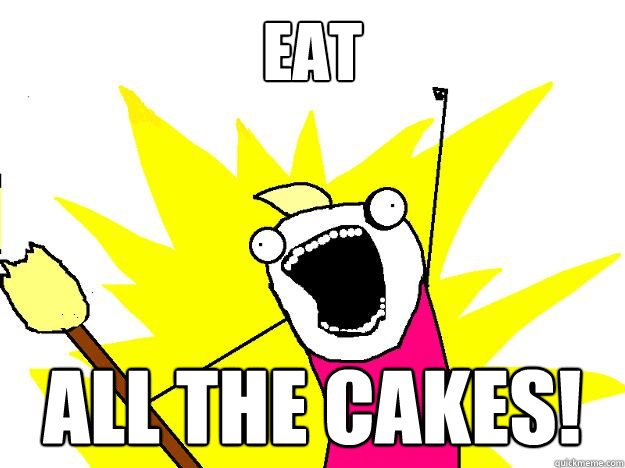 EAT ALL THE CAKES! - EAT ALL THE CAKES!  Hyperbole And a Half