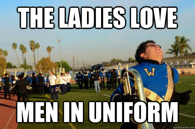 the ladies love men in uniform  marching band buddy