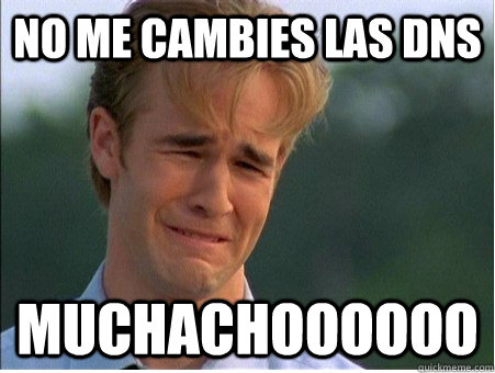no me cambies las dns muchachoooooo  1990s Problems