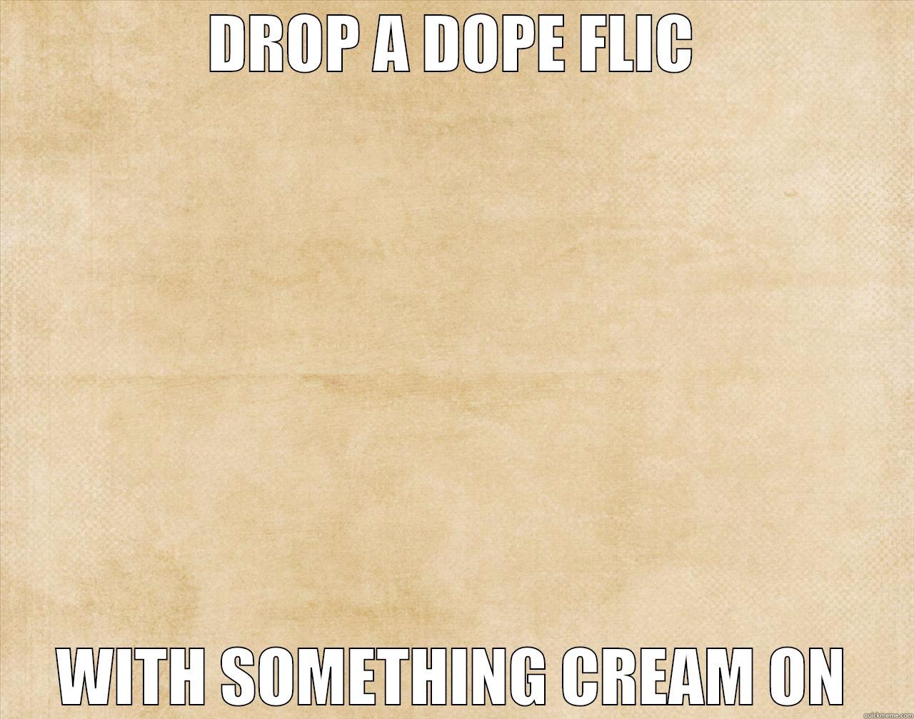 DROP A DOPE FLIC WITH SOMETHING CREAM ON Misc
