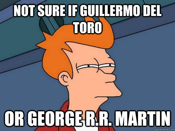 Not sure if Guillermo Del Toro or George R.R. Martin  Futurama Fry