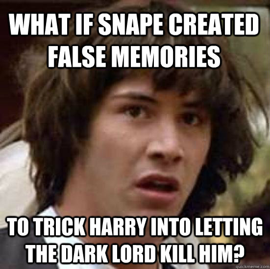 what if snape created false memories to trick harry into letting the dark lord kill him? - what if snape created false memories to trick harry into letting the dark lord kill him?  conspiracy keanu