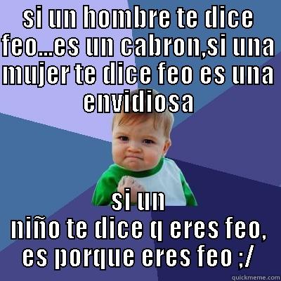 SI UN HOMBRE TE DICE FEO...ES UN CABRON,SI UNA MUJER TE DICE FEO ES UNA ENVIDIOSA SI UN NIÑO TE DICE Q ERES FEO, ES PORQUE ERES FEO ;/ Success Kid