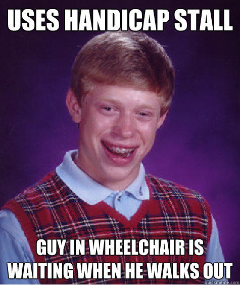 Uses Handicap stall Guy in wheelchair is waiting when he walks out - Uses Handicap stall Guy in wheelchair is waiting when he walks out  Bad Luck Brian