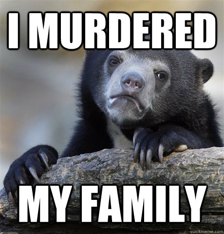 I Murdered My family - I Murdered My family  Confession Bear