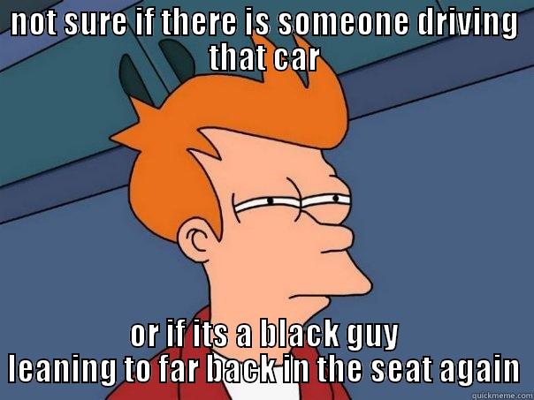 NOT SURE IF THERE IS SOMEONE DRIVING THAT CAR OR IF ITS A BLACK GUY LEANING TO FAR BACK IN THE SEAT AGAIN Futurama Fry