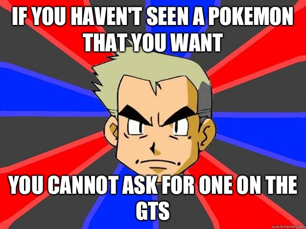 If you haven't seen a pokemon that you want You cannot ask for one on the gts - If you haven't seen a pokemon that you want You cannot ask for one on the gts  Professor Oak