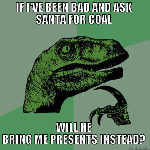 SANTA COAL - IF I'VE BEEN BAD AND ASK SANTA FOR COAL WILL HE BRING ME PRESENTS INSTEAD? Philosoraptor