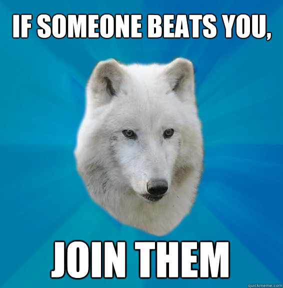 If someone beats you, join them - If someone beats you, join them  Coward Wolf