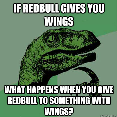 If redbull gives you wings what happens when you give redbull to something with wings?  Philosoraptor