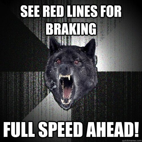 see red lines for braking full speed ahead!  Insanity Wolf