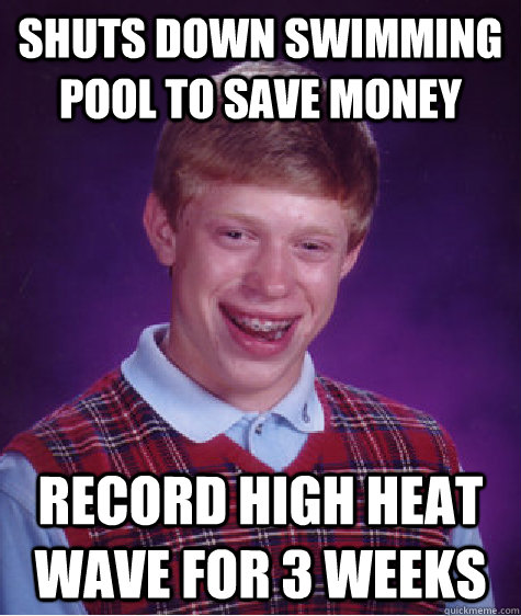Shuts down swimming pool to save money record high heat wave for 3 weeks  Bad Luck Brian
