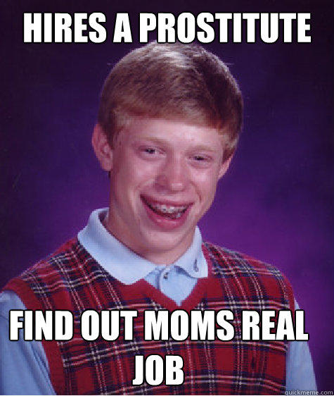 Hires a prostitute    Find out moms real job - Hires a prostitute    Find out moms real job  Bad Luck Brian