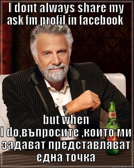 I DONT ALWAYS SHARE MY ASK FM PROFIL IN FACEBOOK  BUT WHEN I DO,ВЪПРОСИТЕ ,КОИТО МИ ЗАДАВАТ ПРЕДСТАВЛЯВАТ ЕДНА ТОЧКА The Most Interesting Man In The World