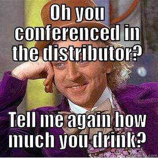   - OH YOU CONFERENCED IN THE DISTRIBUTOR? TELL ME AGAIN HOW MUCH YOU DRINK? Creepy Wonka