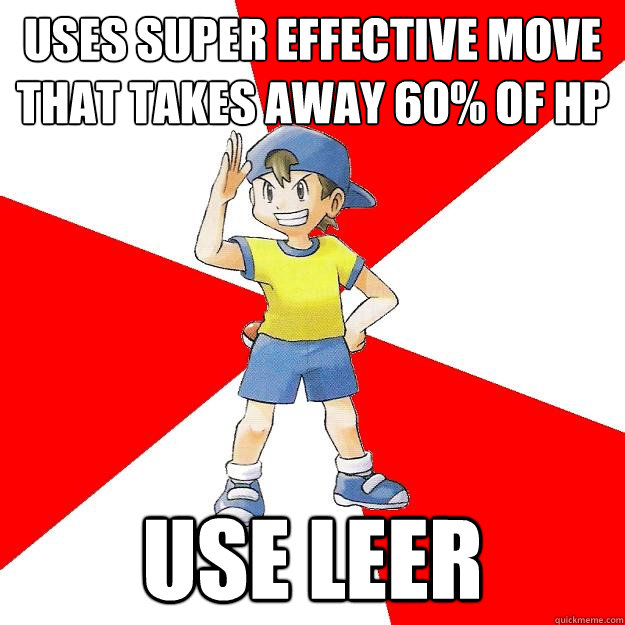 Uses super effective move that takes away 60% of hp Use leer  