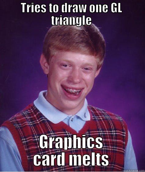 TRIES TO DRAW ONE GL TRIANGLE GRAPHICS CARD MELTS Bad Luck Brian