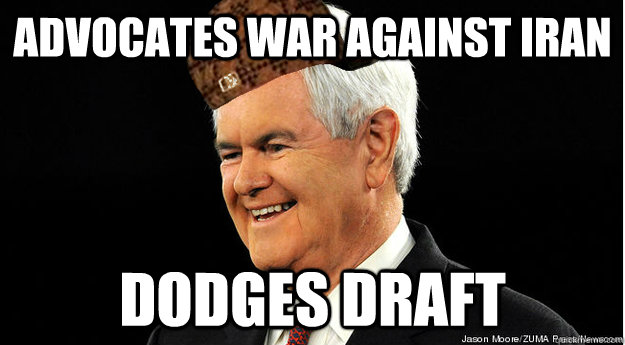 Advocates war against iran dodges draft - Advocates war against iran dodges draft  Scumbag Newt Gingrich