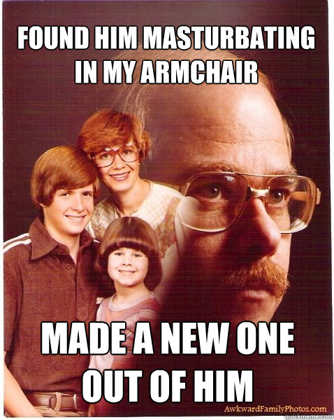 FOUND HIM MASTURBATING IN MY ARMCHAIR MADE A NEW ONE OUT OF HIM  Vengeance Dad