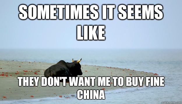 sometimes it seems like they don't want me to buy fine china  