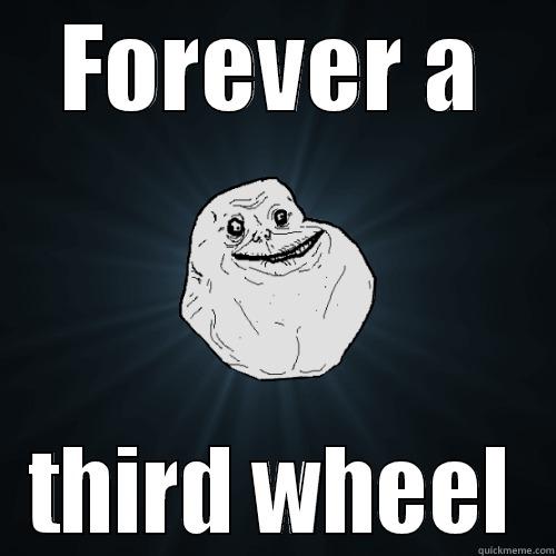 FOREVER A THIRD WHEEL Forever Alone
