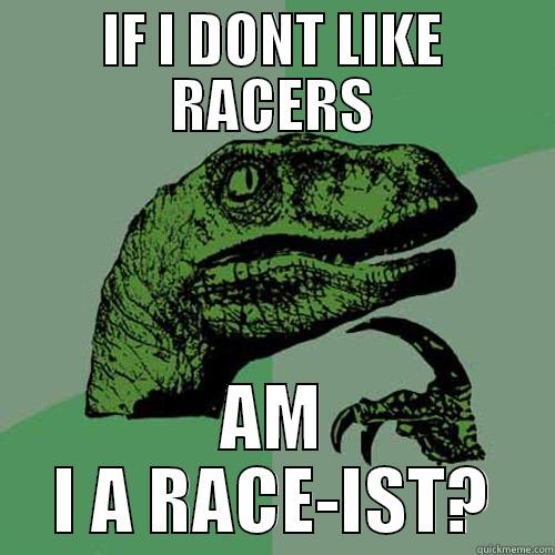 IF I DONT LIKE RACERS AM I A RACE-IST? Philosoraptor