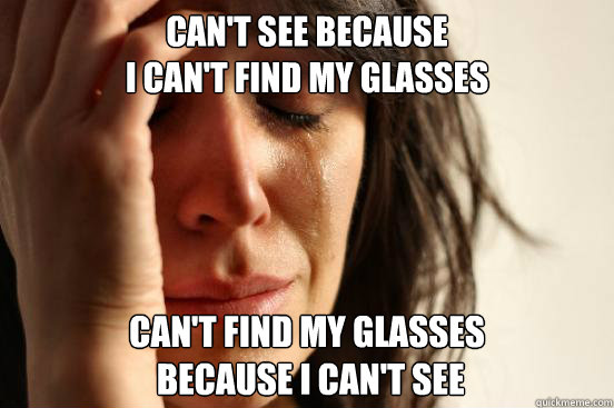 Can't see because                                             i can't find my glasses Can't find my glasses
 because i can't see  First World Problems