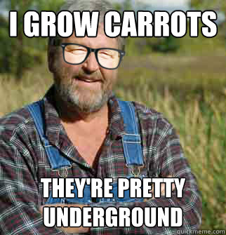 I grow carrots They're pretty
underground - I grow carrots They're pretty
underground  Hipster Farmer