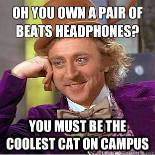 Oh you own a pair of Beats® headphones? you must be the coolest cat on campus  Creepy Wonka