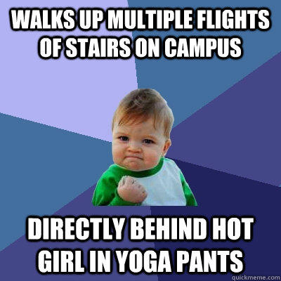 Walks up multiple flights of stairs on campus directly behind hot girl in yoga pants - Walks up multiple flights of stairs on campus directly behind hot girl in yoga pants  Success Kid