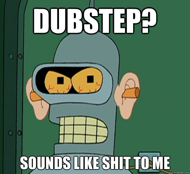 DUBSTEP?  SOUNDS LIKE SHIT TO ME   