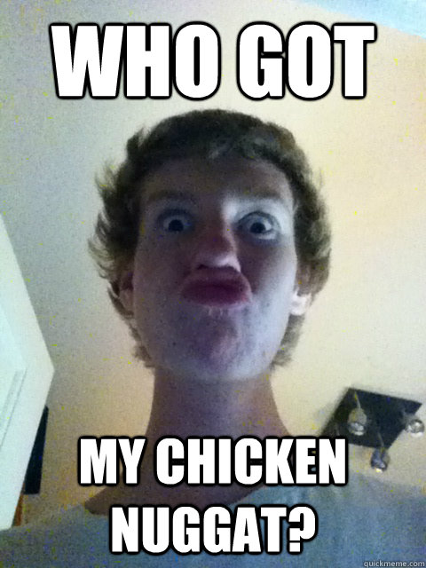 WHO GOT  MY CHICKEN NUGGAT?  Dick