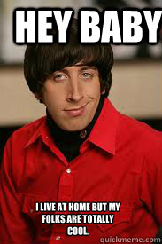 I live at home but my folks are totally cool. HEY BABY - I live at home but my folks are totally cool. HEY BABY  wolowitz