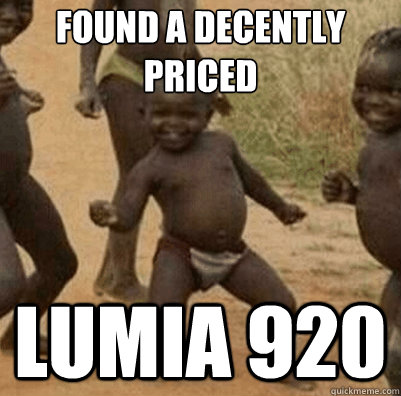 FOUND A DECENTLY PRICED LUMIA 920  Third World Success Kid
