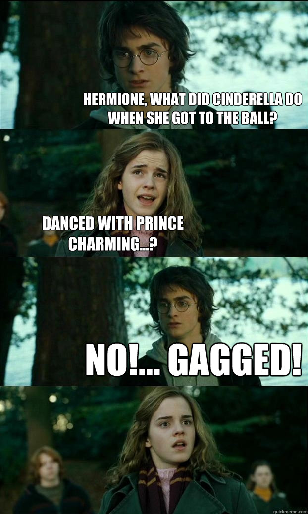 Hermione, what did Cinderella do when she got to the ball? Danced with Prince Charming...? No!... Gagged! - Hermione, what did Cinderella do when she got to the ball? Danced with Prince Charming...? No!... Gagged!  Horny Harry