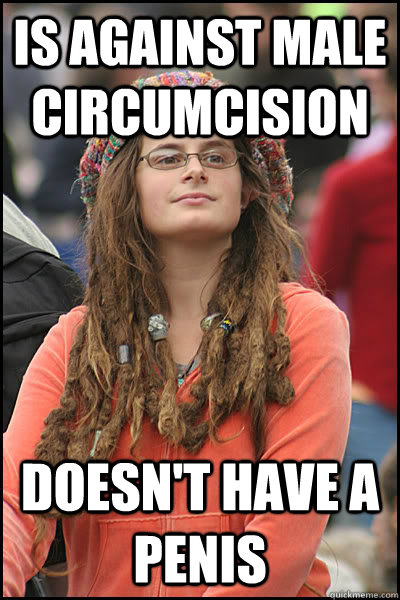 is against male circumcision doesn't have a penis  College Liberal