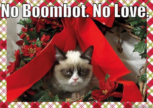 NO BOOMBOT. NO LOVE.   merry christmas