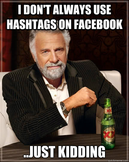 I don't always use hashtags on facebook ..just kidding  The Most Interesting Man In The World
