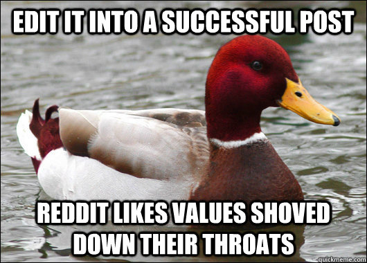 Edit it into a successful post Reddit likes values shoved down their throats  Malicious Advice Mallard