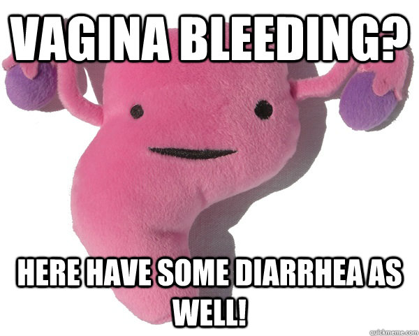 Vagina bleeding? Here have some diarrhea as well!  - Vagina bleeding? Here have some diarrhea as well!   Scumbag Period