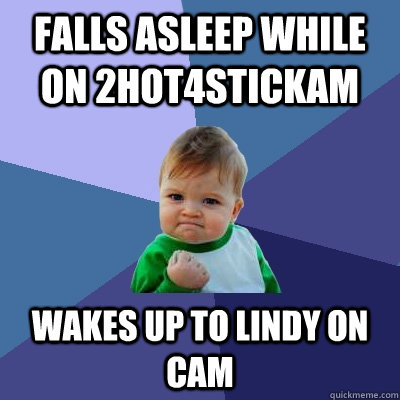 Falls asleep while on 2hot4stickam wakes up to lindy on cam  Success Kid