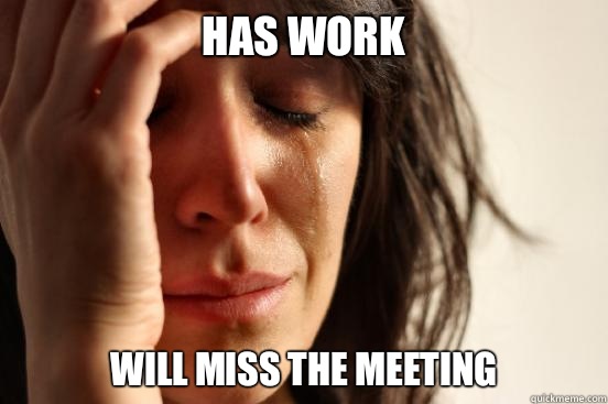 Has work Will miss the meeting  First World Problems