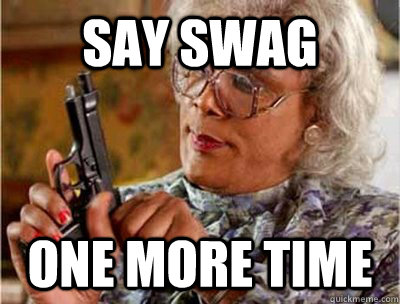 Say swag  one more time  