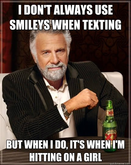 I don't always use smileys when texting but when I do, it's when I'm hitting on a girl  The Most Interesting Man In The World