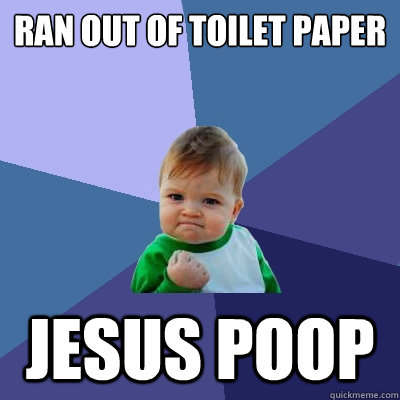Ran out of toilet paper jesus poop - Ran out of toilet paper jesus poop  Success Kid