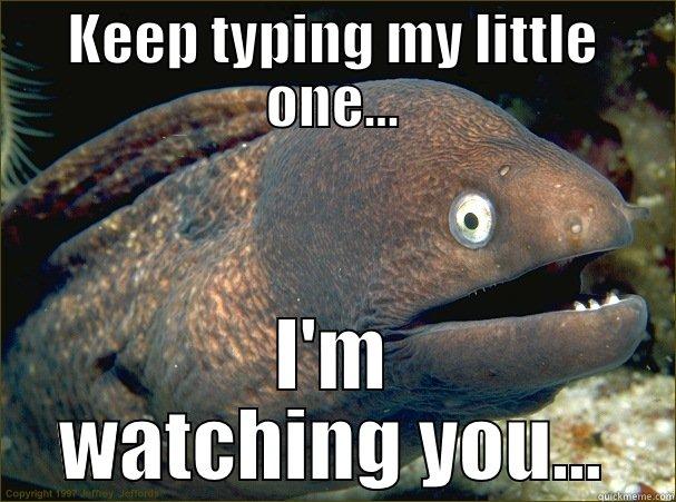 KEEP TYPING MY LITTLE ONE... I'M WATCHING YOU... Bad Joke Eel