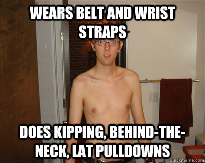 Wears belt and wrist straps Does kipping, behind-the-neck, lat pulldowns  
